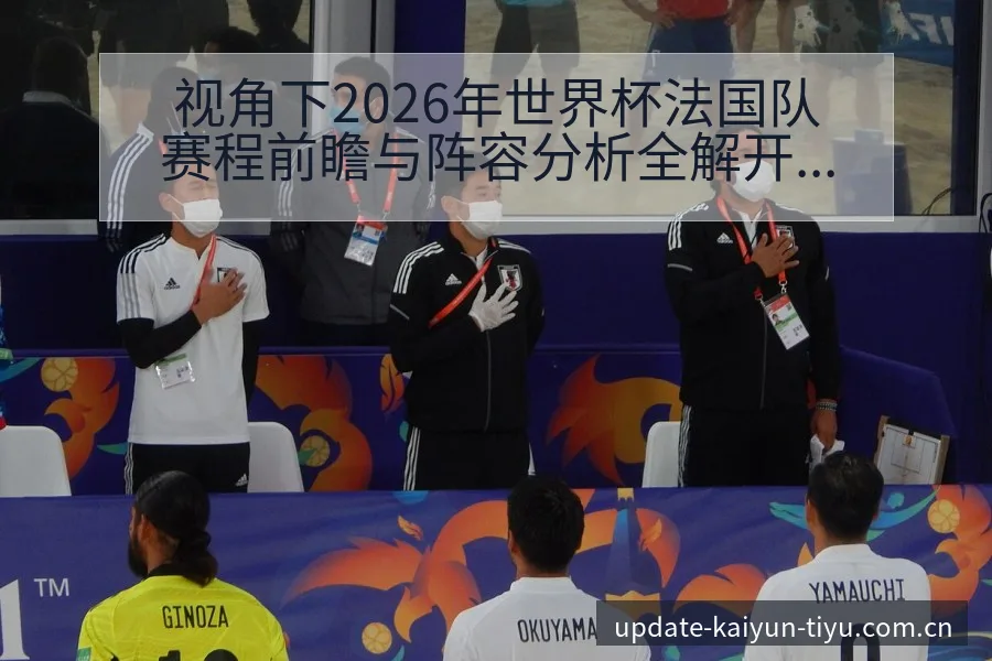 视角下2026年世界杯法国队赛程前瞻与阵容分析全解开云体育 - 开云