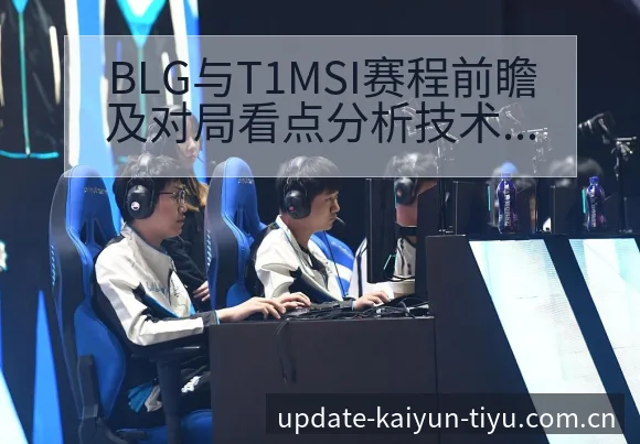 BLG与T1MSI赛程前瞻及对局看点分析技术特点 - 开云