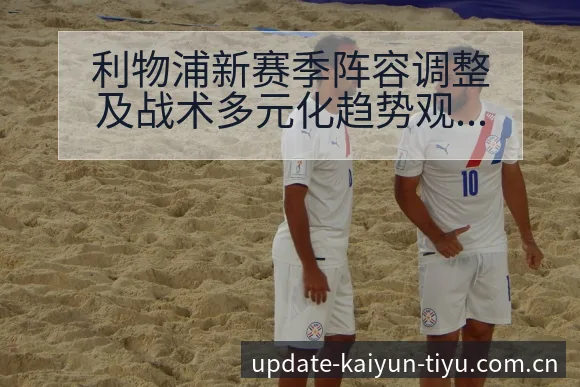 利物浦新赛季阵容调整及战术多元化趋势观察与英超项目格局分 - 开云