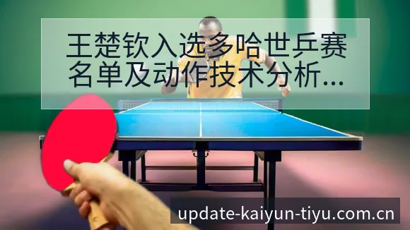 王楚钦入选多哈世乒赛名单及动作技术分析赛程前瞻 - 开云